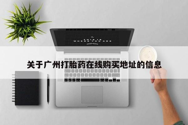 米非司酮片方旗舰店关于广州打胎药在线购买地址的信息