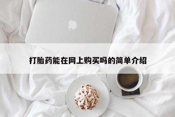 米非司酮片方旗舰店打胎药能在网上购买吗的简单介绍