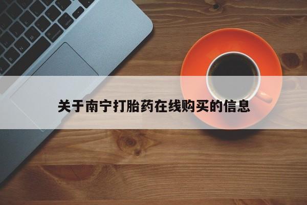 米非司酮片方旗舰店关于南宁打胎药在线购买的信息