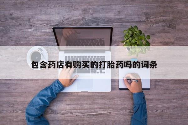 米非司酮片方旗舰店包含药店有购买的打胎药吗的词条