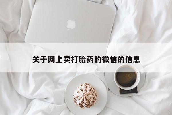 米非司酮片方旗舰店关于网上卖打胎药的微信的信息