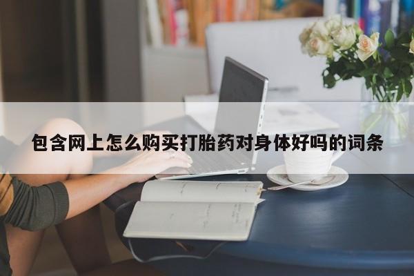 米非司酮片方旗舰店包含网上怎么购买打胎药对身体好吗的词条