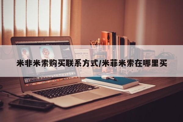 米非司酮片方旗舰店米非米索购买联系方式/米菲米索在哪里买