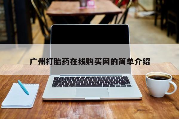 米非司酮片方旗舰店广州打胎药在线购买网的简单介绍