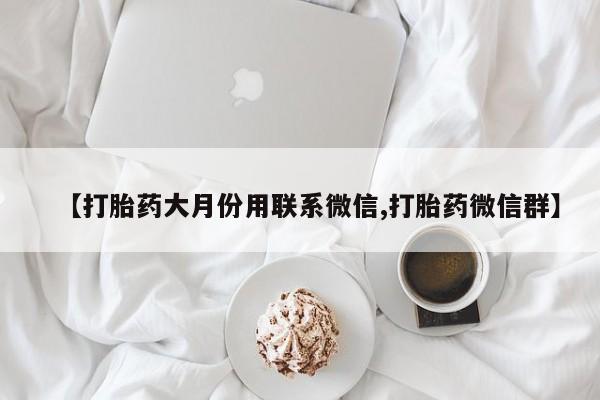 米非司酮片方旗舰店【打胎药大月份用联系微信,打胎药微信群】