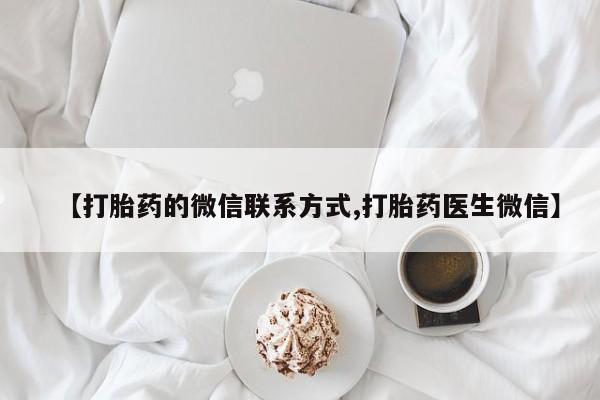 米非司酮片方旗舰店【打胎药的微信联系方式,打胎药医生微信】