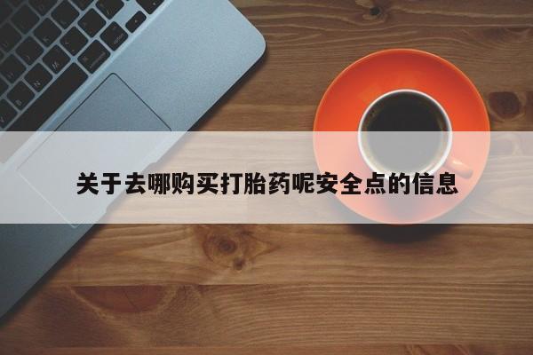 米非司酮片方旗舰店关于去哪购买打胎药呢安全点的信息