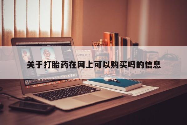 米非司酮片方旗舰店关于打胎药在网上可以购买吗的信息