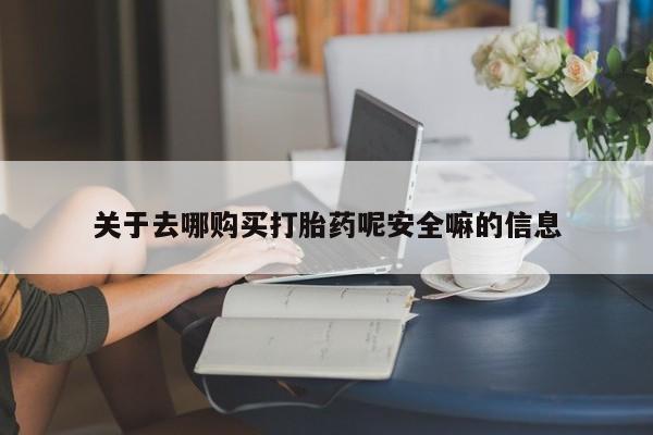 米非司酮片方旗舰店关于去哪购买打胎药呢安全嘛的信息