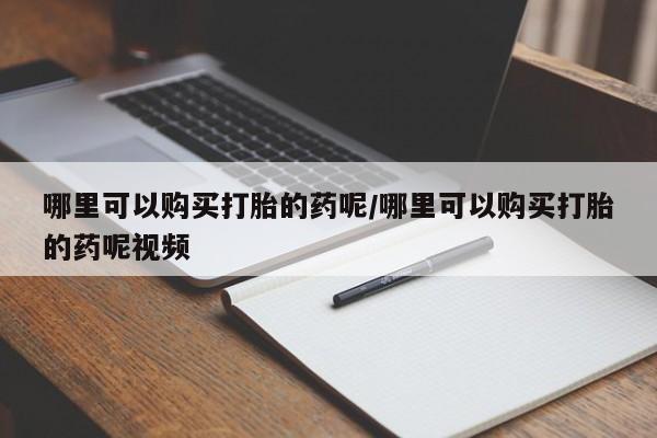 米非司酮片方旗舰店哪里可以购买打胎的药呢/哪里可以购买打胎的药呢视频