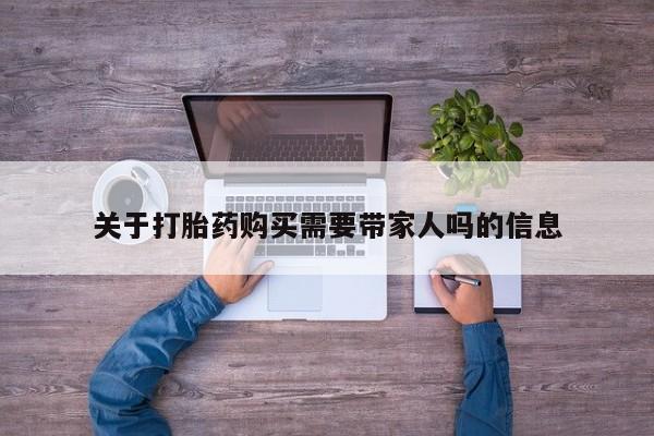 米非司酮片方旗舰店关于打胎药购买需要带家人吗的信息