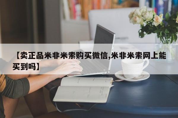 米非司酮片方旗舰店【卖正品米非米索购买微信,米非米索网上能买到吗】