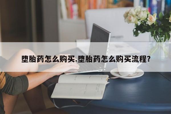 米非司酮片方旗舰店堕胎药怎么购买.堕胎药怎么购买流程？