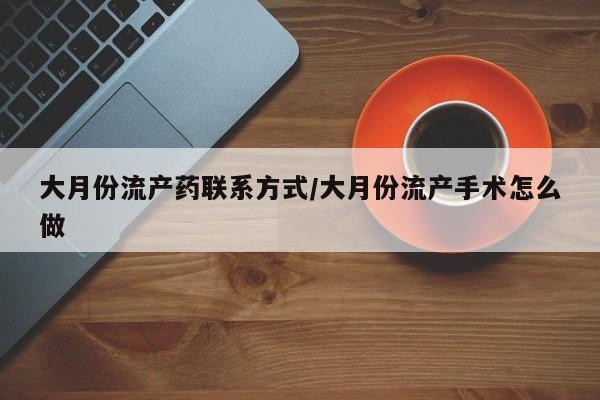 米非司酮片方旗舰店大月份流产药联系方式/大月份流产手术怎么做