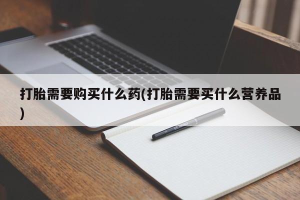 米非司酮片方旗舰店打胎需要购买什么药(打胎需要买什么营养品)