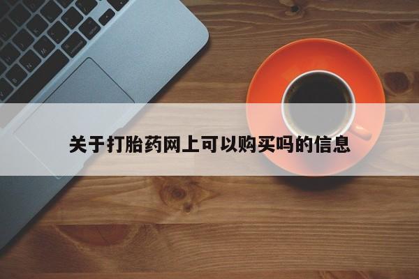 米非司酮片方旗舰店关于打胎药网上可以购买吗的信息