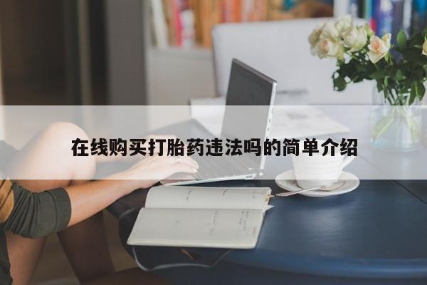 米非司酮片方旗舰店在线购买打胎药违法吗的简单介绍