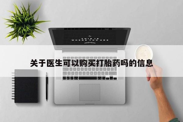 米非司酮片方旗舰店关于医生可以购买打胎药吗的信息