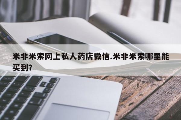 米非司酮片方旗舰店米非米索网上私人药店微信.米非米索哪里能买到？