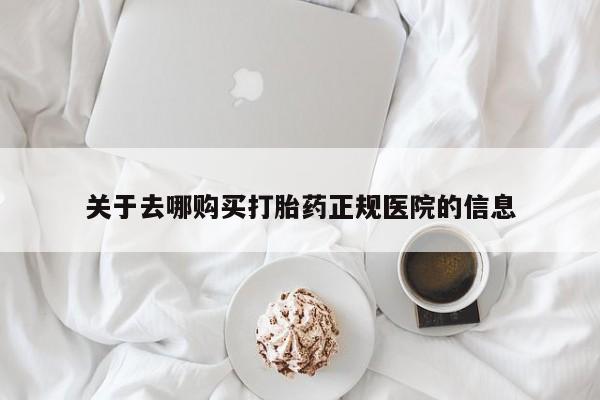 米非司酮片方旗舰店关于去哪购买打胎药正规医院的信息