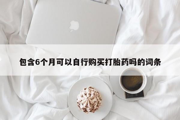 米非司酮片方旗舰店包含6个月可以自行购买打胎药吗的词条