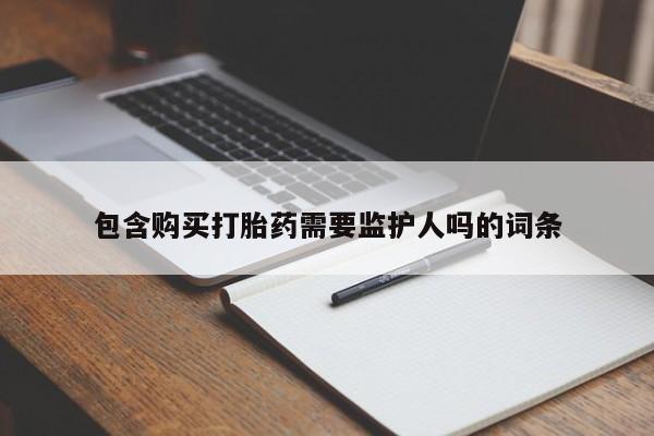 米非司酮片方旗舰店包含购买打胎药需要监护人吗的词条