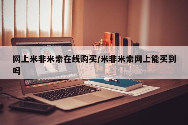 米非司酮片方旗舰店网上米非米索在线购买/米非米索网上能买到吗