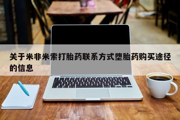 米非司酮片方旗舰店关于米非米索打胎药联系方式堕胎药购买途径的信息